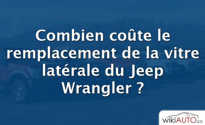 Combien coûte le remplacement de la vitre latérale du Jeep Wrangler ?